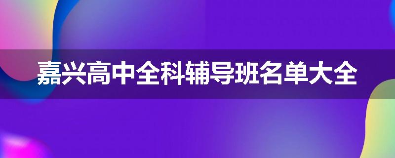 嘉兴高中全科辅导班名单大全