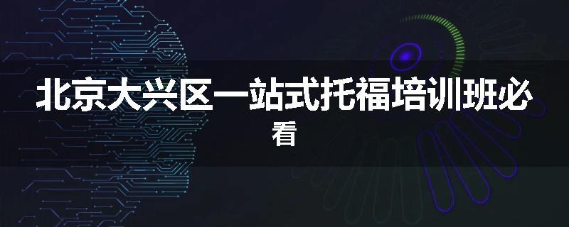 北京大兴区一站式托福培训班必看