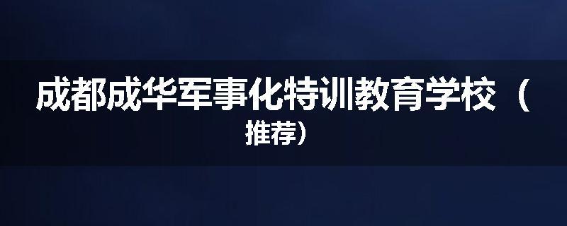 成都成华军事化特训教育学校（推荐）