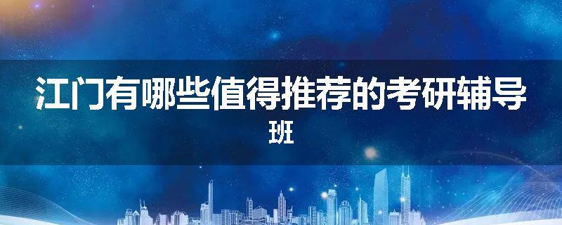 江门有哪些值得推荐的考研辅导班