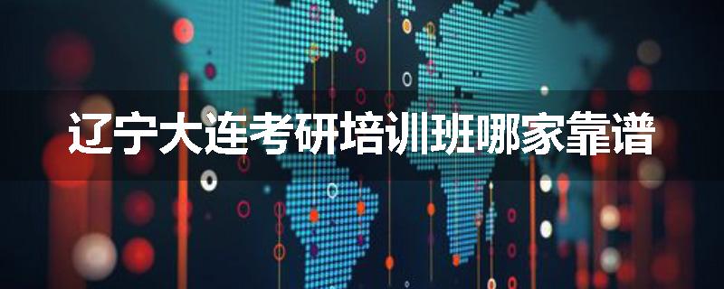 辽宁大连考研培训班哪家靠谱