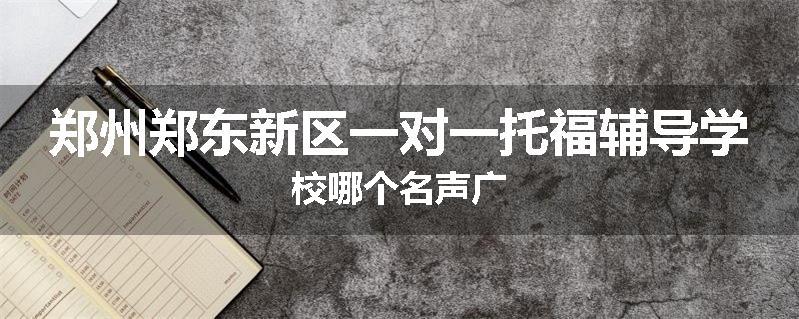 郑州郑东新区一对一托福辅导学校哪个名声广