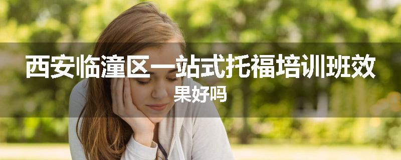 西安临潼区一站式托福培训班效果好吗