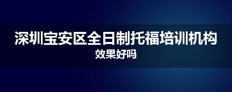 深圳宝安区全日制托福培训机构效果好吗