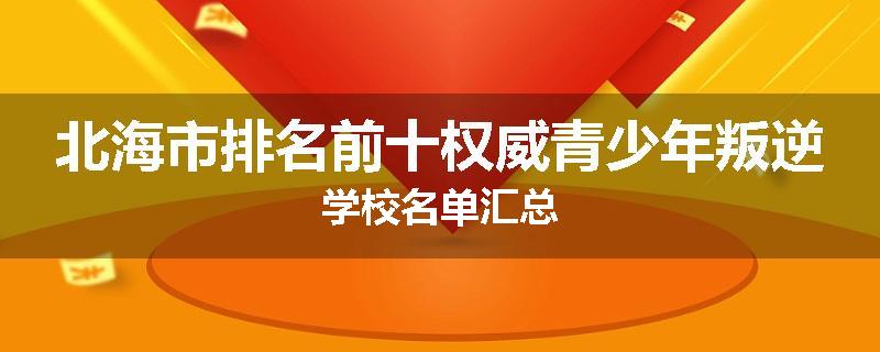北海市排名前十权威青少年叛逆学校名单汇总