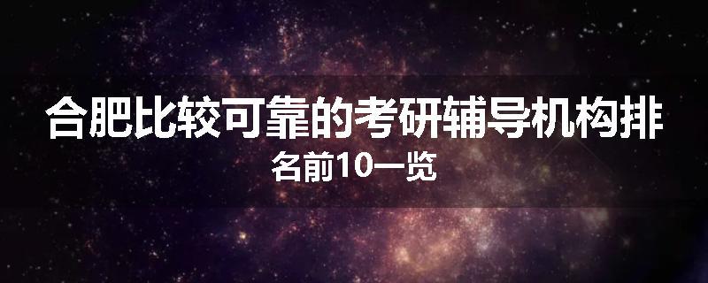 合肥比较可靠的考研辅导机构排名前10一览