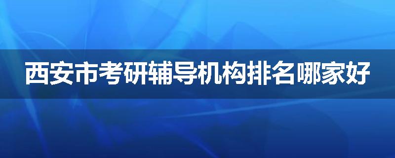 西安市考研辅导机构排名哪家好