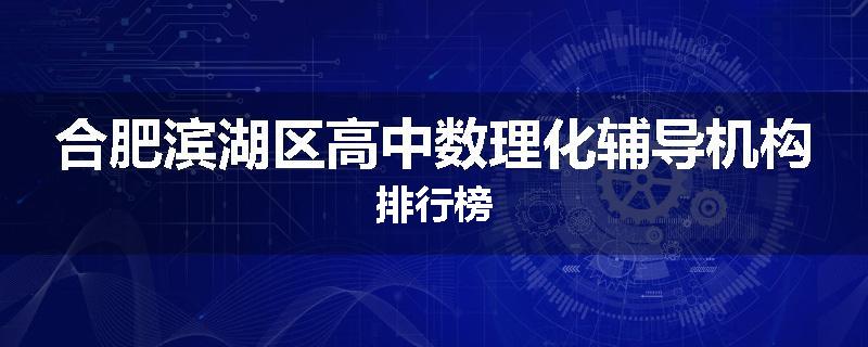 合肥滨湖区高中数理化辅导机构排行榜