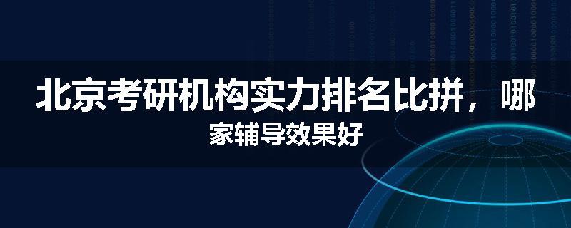 北京考研机构实力排名比拼，哪家辅导效果好