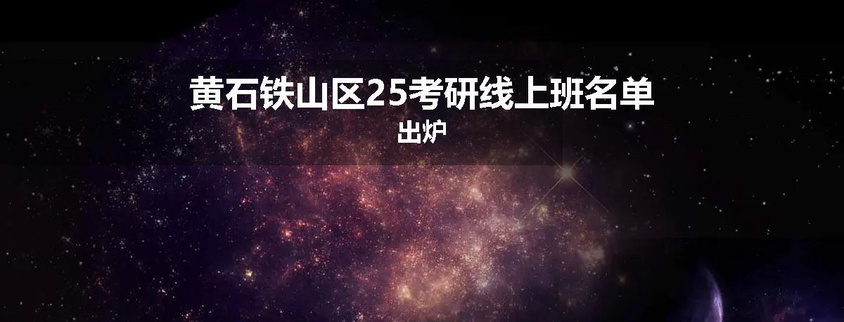 黄石铁山区25考研线上班名单出炉
