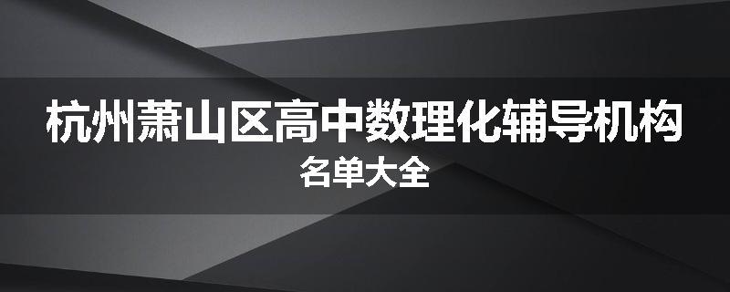 杭州萧山区高中数理化辅导机构名单大全