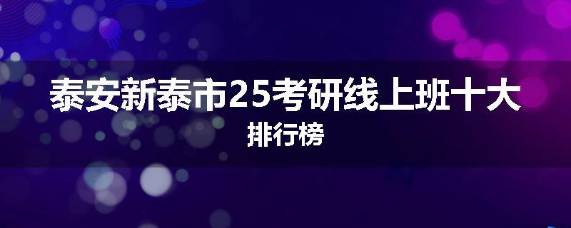 泰安新泰市25考研线上班十大排行榜