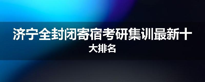 济宁全封闭寄宿考研集训最新十大排名
