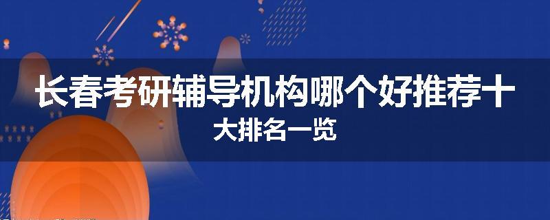 长春考研辅导机构哪个好推荐十大排名一览