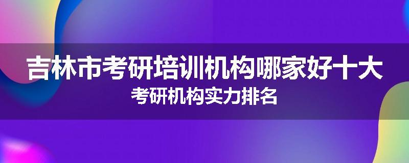 吉林市考研培训机构哪家好十大考研机构实力排名
