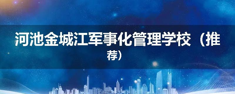 河池金城江军事化管理学校（推荐）