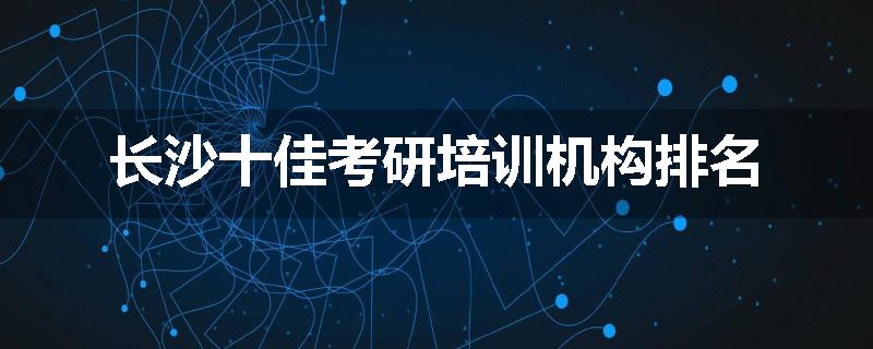 长沙十佳考研培训机构排名