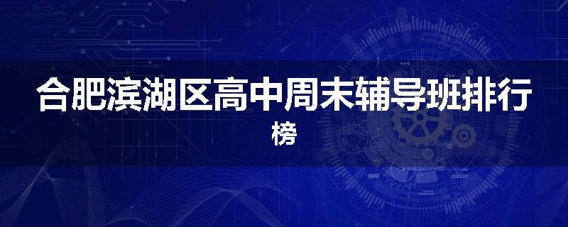 合肥滨湖区高中周末辅导班排行榜