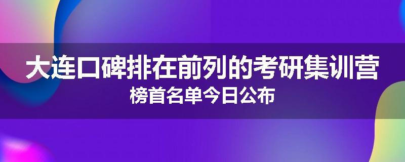 大连口碑排在前列的考研集训营榜首名单今日公布