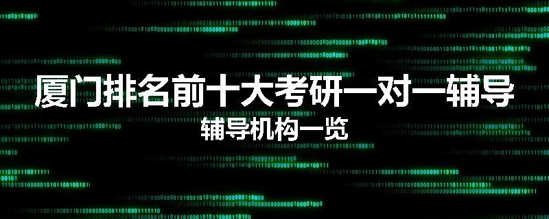 厦门排名前十大考研一对一辅导辅导机构一览