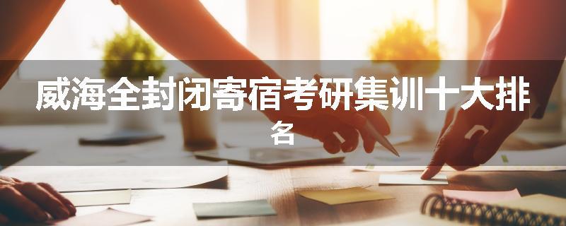威海全封闭寄宿考研集训十大排名