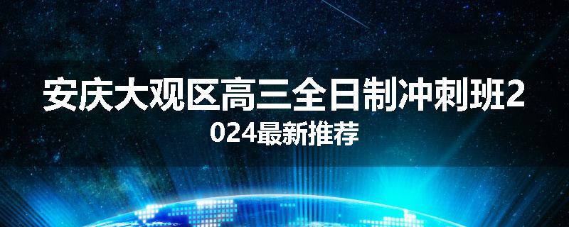 安庆大观区高三全日制冲刺班2024最新推荐