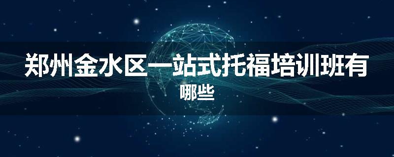 郑州金水区一站式托福培训班有哪些