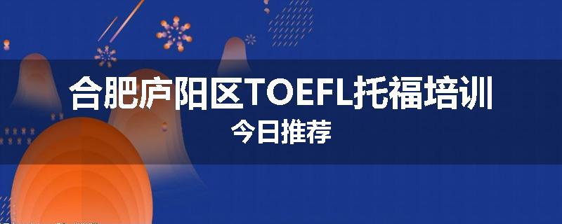 合肥庐阳区TOEFL托福培训今日推荐