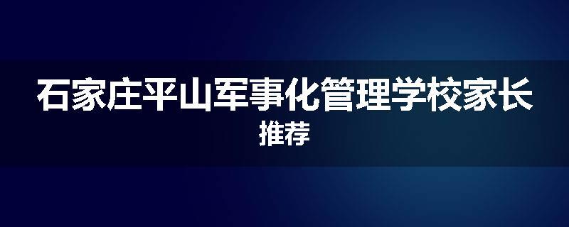 石家庄平山军事化管理学校家长推荐