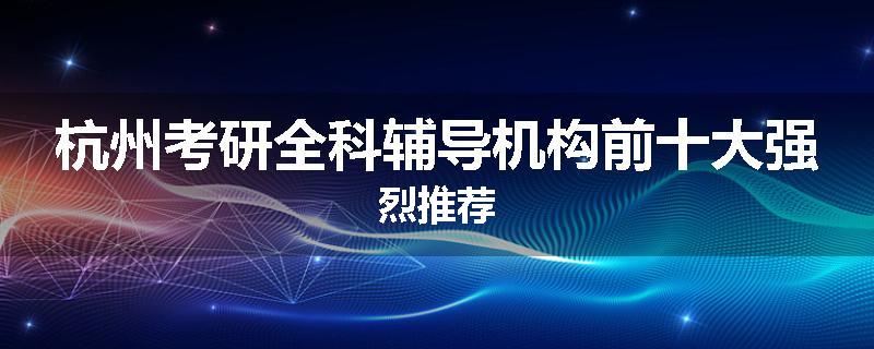杭州考研全科辅导机构前十大强烈推荐