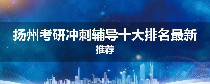 扬州考研冲刺辅导十大排名最新推荐