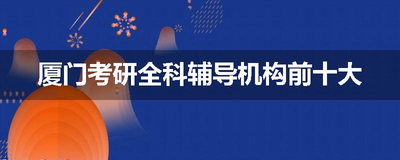 厦门考研全科辅导机构前十大