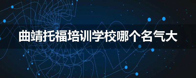 曲靖托福培训学校哪个名气大