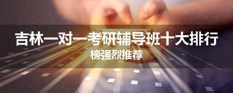 吉林一对一考研辅导班十大排行榜强烈推荐