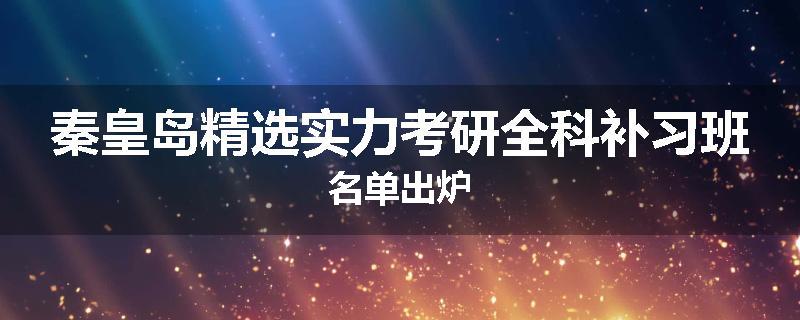 秦皇岛精选实力考研全科补习班名单出炉