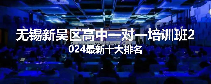 无锡新吴区高中一对一培训班2024最新十大排名