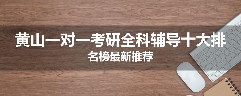 黄山一对一考研全科辅导十大排名榜最新推荐