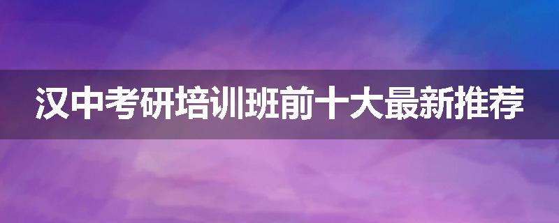 汉中考研培训班前十大最新推荐