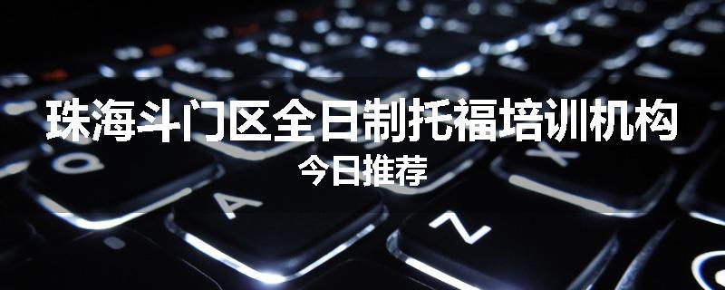 珠海斗门区全日制托福培训机构今日推荐