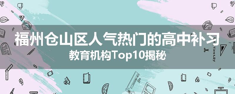 福州仓山区人气热门的高中补习教育机构Top10揭秘