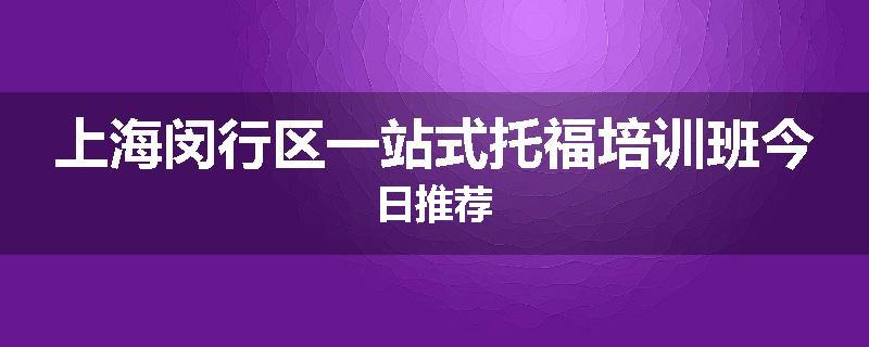 上海闵行区一站式托福培训班今日推荐