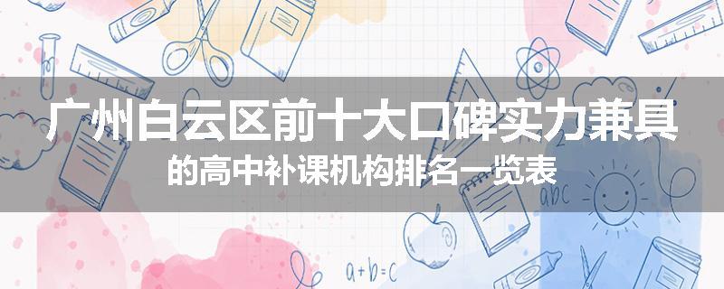 广州白云区前十大口碑实力兼具的高中补课机构排名一览表