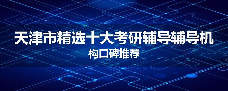 天津市精选十大考研辅导辅导机构口碑推荐