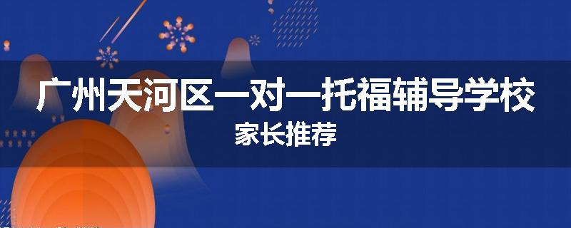 广州天河区一对一托福辅导学校家长推荐