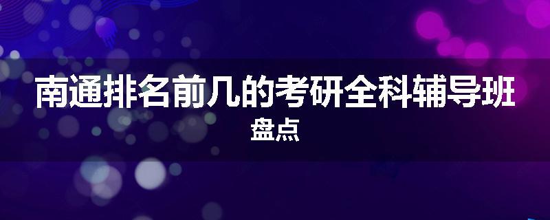南通排名前几的考研全科辅导班盘点