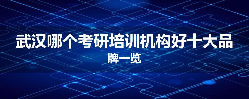武汉哪个考研培训机构好十大品牌一览
