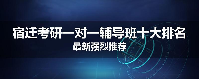 宿迁考研一对一辅导班十大排名最新强烈推荐