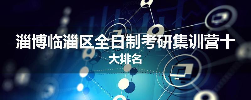 淄博临淄区全日制考研集训营十大排名