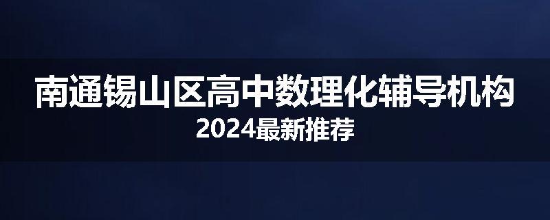 南通锡山区高中数理化辅导机构2024最新推荐
