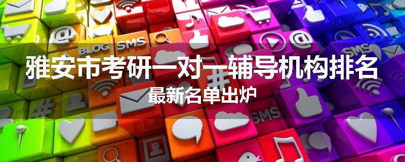 雅安市考研一对一辅导机构排名最新名单出炉